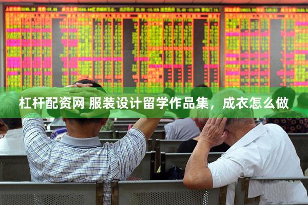 杠杆配资网 服装设计留学作品集，成衣怎么做