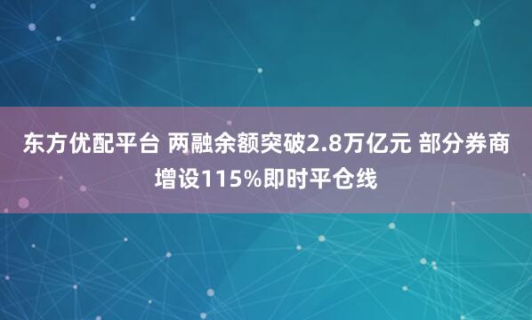 东方优配平台 两融余额突破2.8万亿元 部分券商增设115%即时平仓线