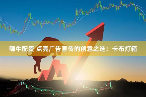 嗨牛配资 点亮广告宣传的创意之选：卡布灯箱