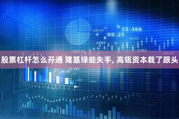 股票杠杆怎么开通 隆基绿能失手, 高瓴资本栽了跟头
