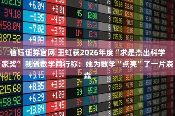 信钰证券官网 王虹获2026年度“求是杰出科学家奖” 我省数学同行称：她为数学“点亮”了一片森