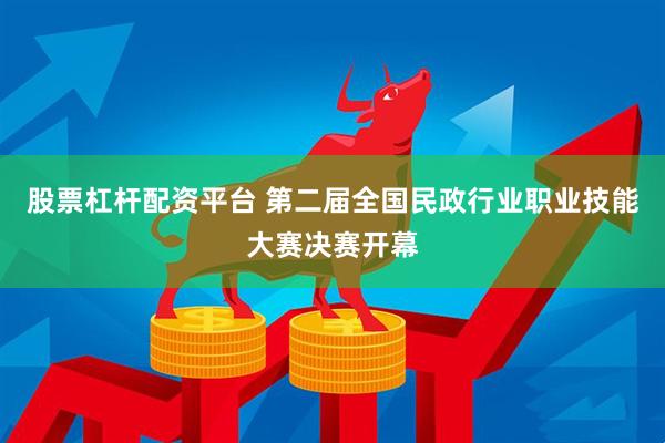 股票杠杆配资平台 第二届全国民政行业职业技能大赛决赛开幕